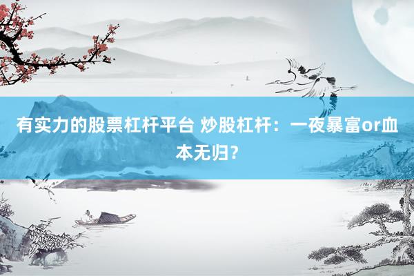 有实力的股票杠杆平台 炒股杠杆：一夜暴富or血本无归？