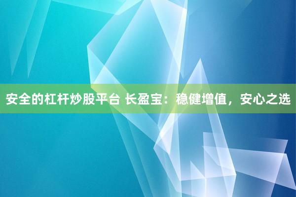 安全的杠杆炒股平台 长盈宝：稳健增值，安心之选