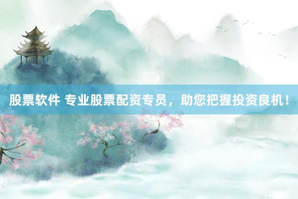 股票软件 专业股票配资专员，助您把握投资良机！