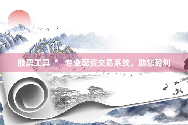 股票工具  *   专业配资交易系统，助您盈利