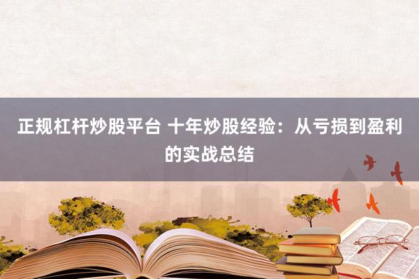 正规杠杆炒股平台 十年炒股经验：从亏损到盈利的实战总结