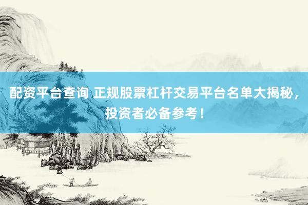 配资平台查询 正规股票杠杆交易平台名单大揭秘，投资者必备参考！