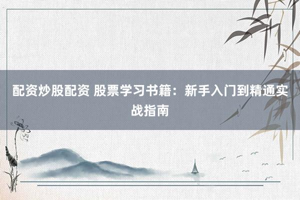 配资炒股配资 股票学习书籍：新手入门到精通实战指南