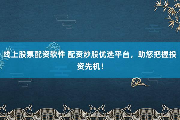 线上股票配资软件 配资炒股优选平台，助您把握投资先机！