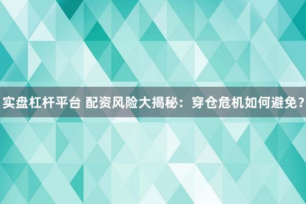实盘杠杆平台 配资风险大揭秘：穿仓危机如何避免？