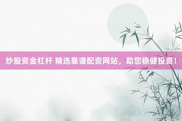 炒股资金杠杆 精选靠谱配资网站，助您稳健投资！
