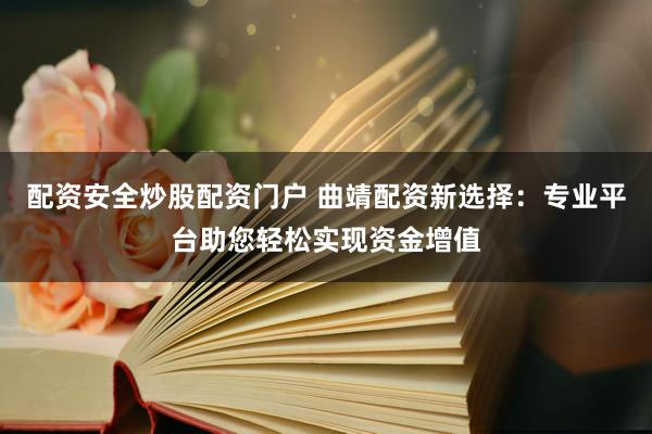 配资安全炒股配资门户 曲靖配资新选择：专业平台助您轻松实现资金增值