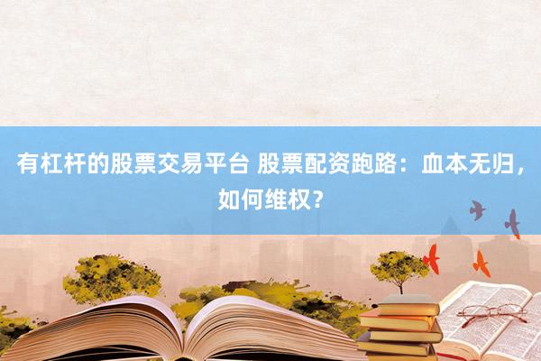 有杠杆的股票交易平台 股票配资跑路：血本无归，如何维权？