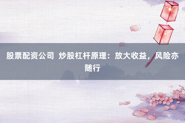 股票配资公司  炒股杠杆原理：放大收益，风险亦随行