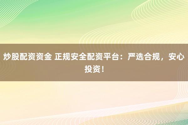 炒股配资资金 正规安全配资平台：严选合规，安心投资！