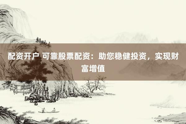 配资开户 可靠股票配资：助您稳健投资，实现财富增值