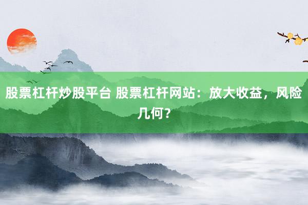 股票杠杆炒股平台 股票杠杆网站：放大收益，风险几何？
