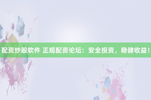 配资炒股软件 正规配资论坛：安全投资，稳健收益！