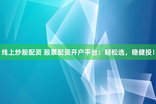 线上炒股配资 股票配资开户平台：轻松选，稳健投！
