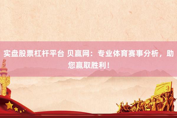 实盘股票杠杆平台 贝赢网：专业体育赛事分析，助您赢取胜利！