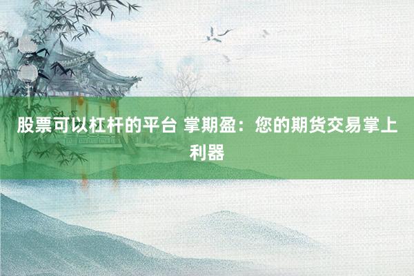 股票可以杠杆的平台 掌期盈：您的期货交易掌上利器