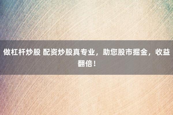 做杠杆炒股 配资炒股真专业，助您股市掘金，收益翻倍！