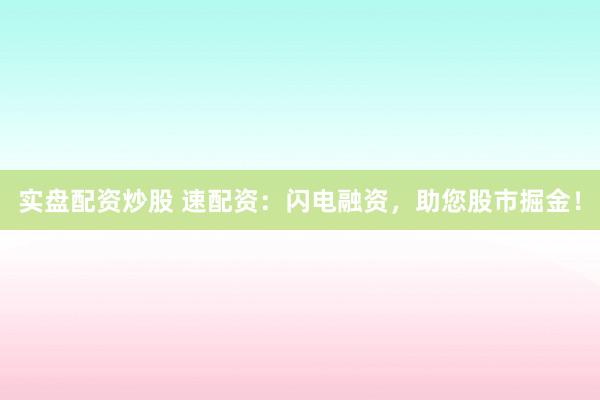 实盘配资炒股 速配资：闪电融资，助您股市掘金！