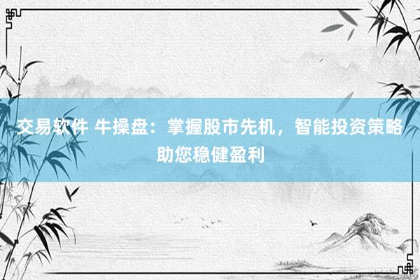 交易软件 牛操盘：掌握股市先机，智能投资策略助您稳健盈利