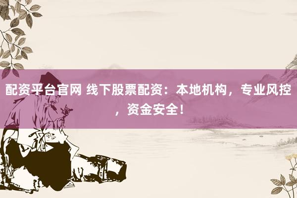 配资平台官网 线下股票配资：本地机构，专业风控，资金安全！