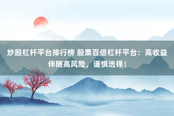 炒股杠杆平台排行榜 股票百倍杠杆平台：高收益伴随高风险，谨慎选择！