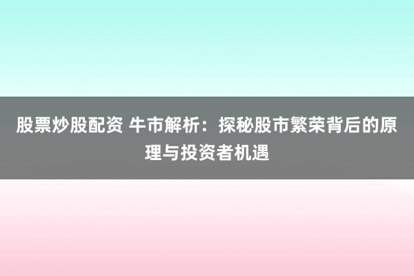 股票炒股配资 牛市解析：探秘股市繁荣背后的原理与投资者机遇