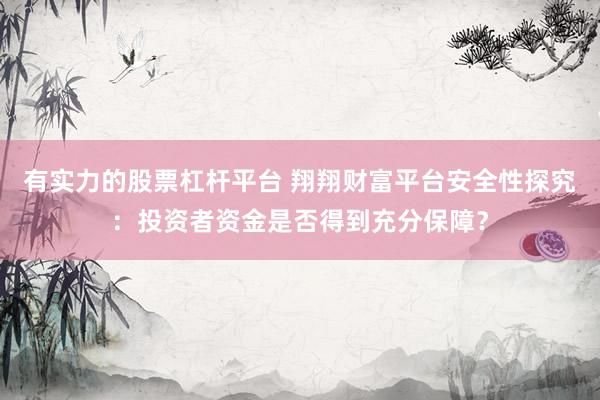 有实力的股票杠杆平台 翔翔财富平台安全性探究：投资者资金是否得到充分保障？