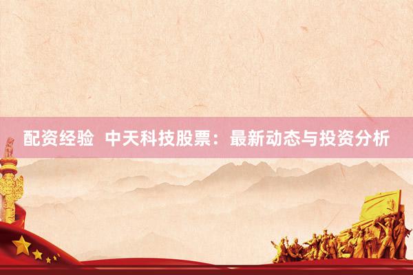 配资经验  中天科技股票：最新动态与投资分析