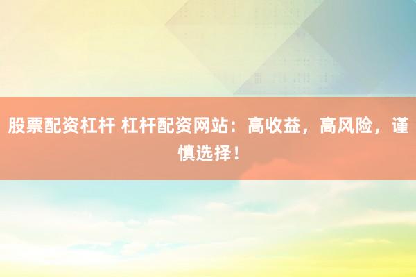 股票配资杠杆 杠杆配资网站：高收益，高风险，谨慎选择！