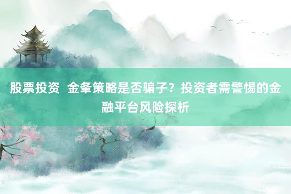 股票投资  金夆策略是否骗子？投资者需警惕的金融平台风险探析
