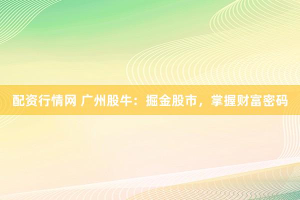配资行情网 广州股牛：掘金股市，掌握财富密码
