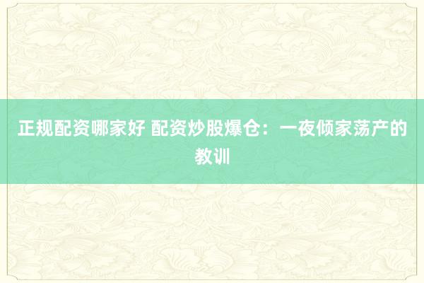 正规配资哪家好 配资炒股爆仓：一夜倾家荡产的教训