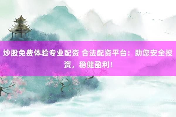 炒股免费体验专业配资 合法配资平台：助您安全投资，稳健盈利！