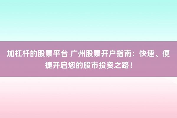 加杠杆的股票平台 广州股票开户指南：快速、便捷开启您的股市投资之路！