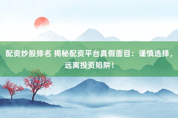 配资炒股排名 揭秘配资平台真假面目:谨慎选择,远离投资陷阱!