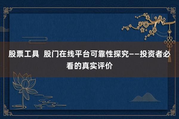 股票工具 股门在线平台可靠性探究——投资者必看的真实评价