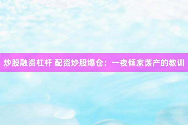 炒股融资杠杆 配资炒股爆仓:一夜倾家荡产的教训