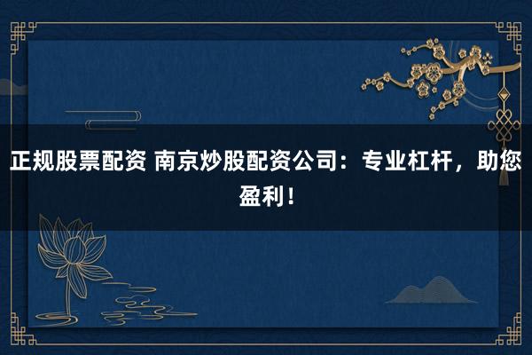 正规股票配资 南京炒股配资公司:专业杠杆,助您盈利!