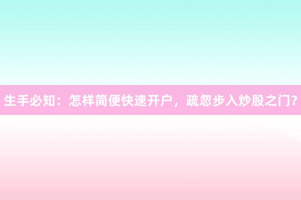 生手必知:怎样简便快速开户,疏忽步入炒股之门?