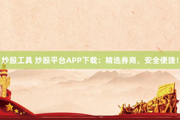 炒股工具 炒股平台APP下载：精选券商，安全便捷！