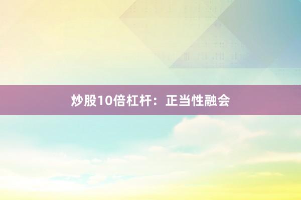炒股10倍杠杆：正当性融会