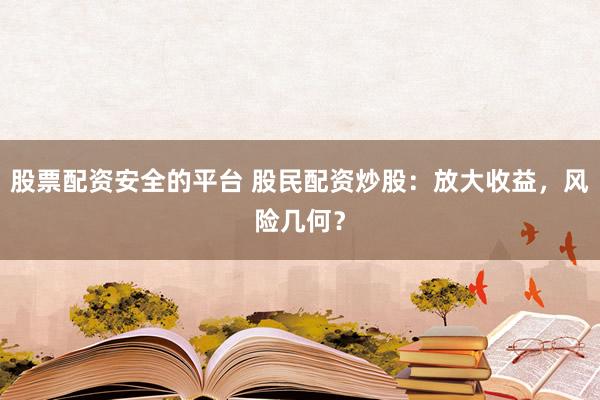 股票配资安全的平台 股民配资炒股:放大收益,风险几何?