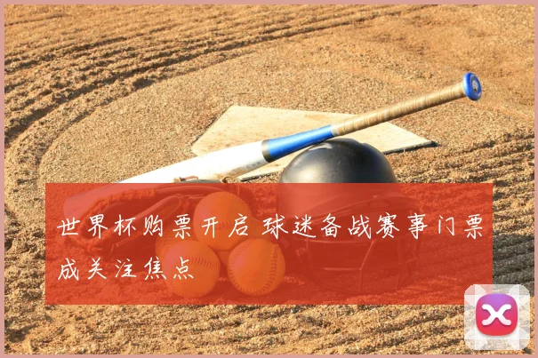 世界杯购票开启 球迷备战赛事门票成关注焦点