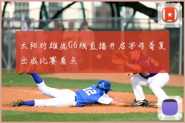 太阳对雄鹿G6线直播开启字母哥复出成比赛看点