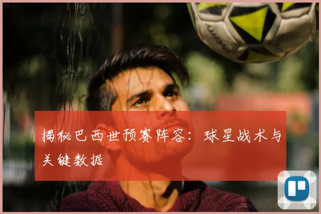揭秘巴西世预赛阵容:球星战术与关键数据