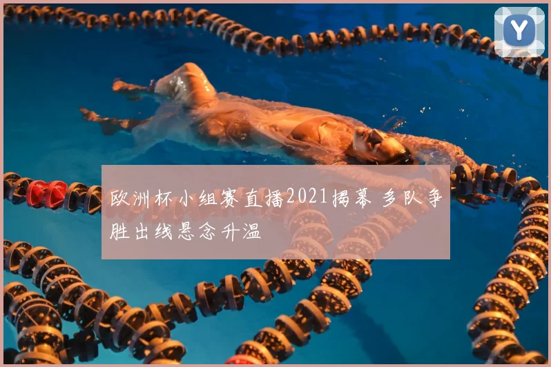 欧洲杯小组赛直播2021揭幕 多队争胜出线悬念升温