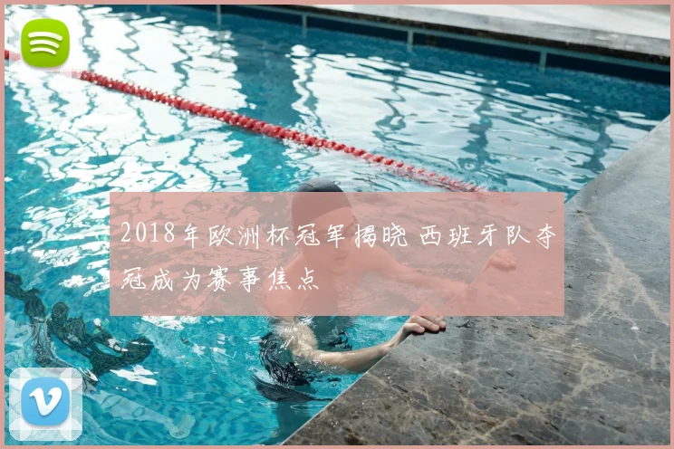 2018年欧洲杯冠军揭晓 西班牙队夺冠成为赛事焦点