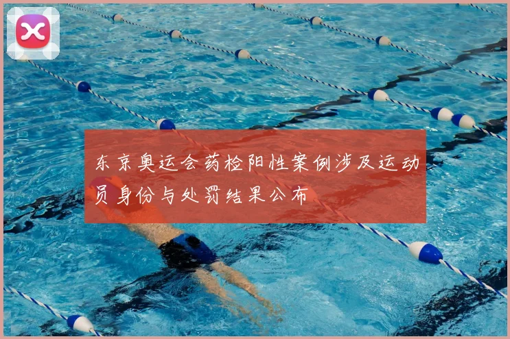 东京奥运会药检阳性案例涉及运动员身份与处罚结果公布