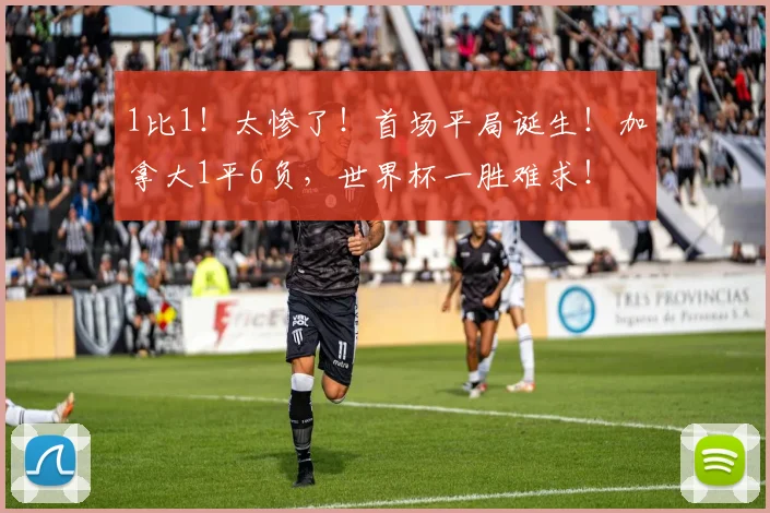 1比1!太惨了!首场平局诞生!加拿大1平6负,世界杯一胜难求!
