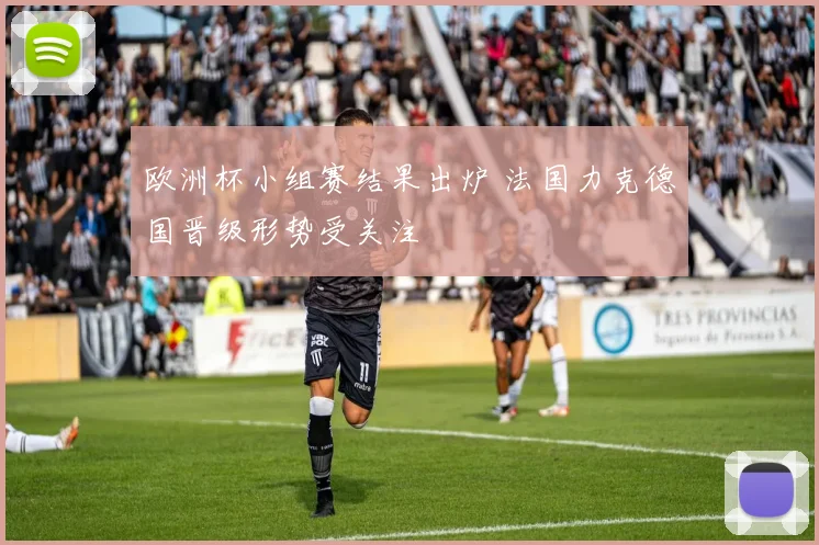 欧洲杯小组赛结果出炉 法国力克德国晋级形势受关注